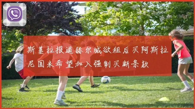 斯基拉报道赫尔城欲租后买阿斯拉尼国米希望加入强制买断条款
