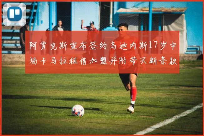 阿贾克斯宣布签约乌迪内斯17岁中场卡马拉租借加盟并附带买断条款