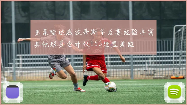 克莱哈达威波蒂斯季后赛经验丰富其他球员合计仅153场显差距