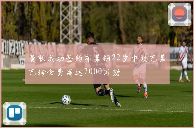 曼联成功签约布莱顿22岁中场巴莱巴转会费高达7000万镑